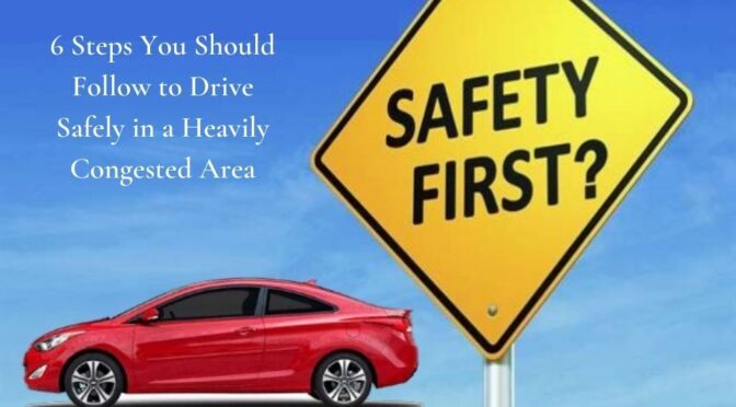 6 Steps You Should Follow to Drive Safely in a Heavily Congested Area